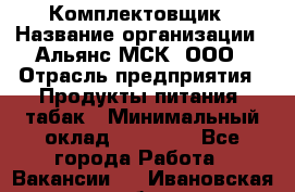 Комплектовщик › Название организации ­ Альянс-МСК, ООО › Отрасль предприятия ­ Продукты питания, табак › Минимальный оклад ­ 25 000 - Все города Работа » Вакансии   . Ивановская обл.